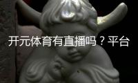开元体育有直播吗？平台赛事直播与观看指南