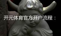 开元体育官方开户流程：轻松完成注册畅享精彩游戏体验