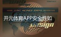 开元体育APP安全性如何？深度解析平台保障机制与玩家实测体验