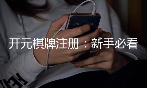 开元棋牌注册：新手必看的高效注册流程与技巧