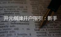 开元棋牌开户指引：新手必看的注册流程与技巧分享