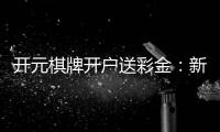 开元棋牌开户送彩金：新会员专享豪礼与高额返水福利