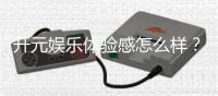 开元娱乐体验感怎么样？资深玩家分享真实游戏感受与技巧