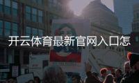 开云体育最新官网入口怎么进？官方地址、快捷登录教程与安全识别指南