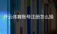开云体育账号注册怎么操作?新手注册步骤、实名认证与常见问题详解