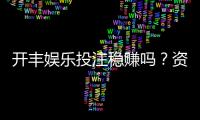 开丰娱乐投注稳赚吗？资深玩家揭秘稳赚技巧与风险把控