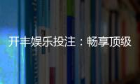开丰娱乐投注:畅享顶级棋牌游戏的投注乐趣