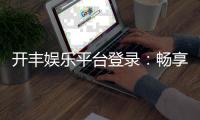 开丰娱乐平台登录:畅享顶级棋牌游戏与安全投注体验