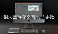 银河国际怎么提现？手把手教你快速到账技巧