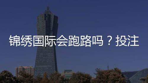 锦绣国际会跑路吗？投注前先了解风险