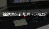 锦绣国际正规吗？玩家经验告诉你答案