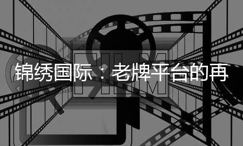锦绣国际：老牌平台的再出发