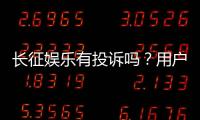 长征娱乐有投诉吗?用户真实反馈与投诉处理解析