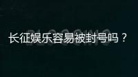 长征娱乐容易被封号吗？揭秘平台风控规则与防封技巧