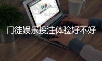 门徒娱乐投注体验好不好？资深玩家亲测真实体验分享