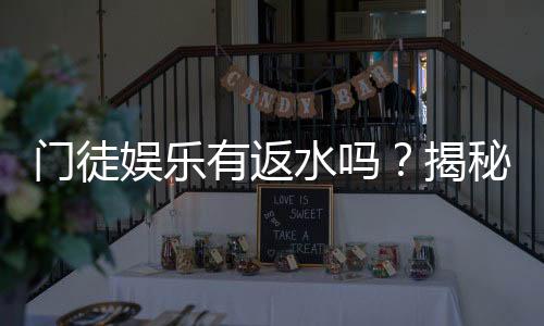门徒娱乐有返水吗？揭秘返水规则与高额回馈详情