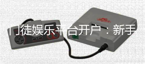 门徒娱乐平台开户:新手快速注册指南与独家优惠活动