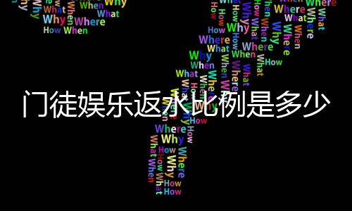 门徒娱乐返水比例是多少？揭秘高返水福利与实战技巧