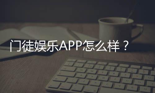门徒娱乐APP怎么样？资深玩家实测体验与平台优势解析