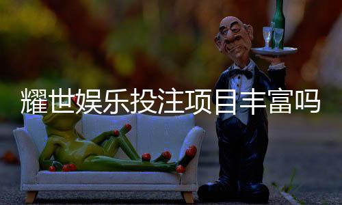 耀世娱乐投注项目丰富吗？深度解析其多元游戏与特色玩法