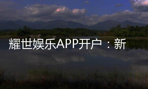 耀世娱乐APP开户：新手必看注册流程与独家优惠解析