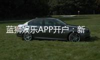蓝狮娱乐APP开户：新手注册指南与独家优惠解析