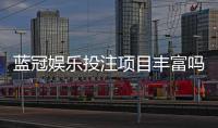 蓝冠娱乐投注项目丰富吗？揭秘其多元化游戏布局与特色玩法