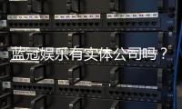 蓝冠娱乐有实体公司吗？实地探访其线下运营实力