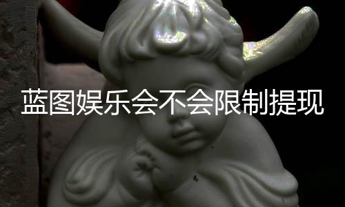 蓝图娱乐会不会限制提现?深度解析平台提现规则与到账时效