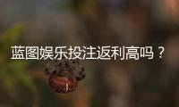 蓝图娱乐投注返利高吗？揭秘高返利平台的真实体验与技巧