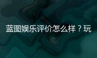 蓝图娱乐评价怎么样？玩家真实体验与平台特色解析