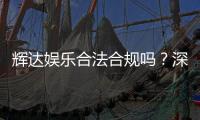 辉达娱乐合法合规吗？深度解析其运营资质与安全性