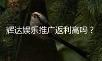 辉达娱乐推广返利高吗？深度解析返利政策与实战技巧