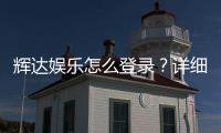 辉达娱乐怎么登录？详细步骤与常见问题解答