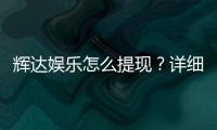 辉达娱乐怎么提现？详细教程与到账时间解析