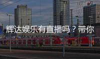 辉达娱乐有直播吗？带你了解平台最新直播玩法与入口