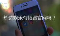 辉达娱乐有假冒官网吗？如何辨别真伪并保障资金安全