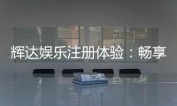 辉达娱乐注册体验：畅享豪华游戏礼遇与真人娱乐盛宴