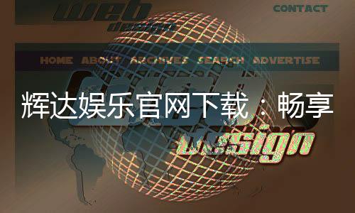 辉达娱乐官网下载：畅享顶级棋牌电游的官方指南