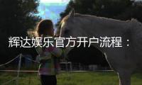 辉达娱乐官方开户流程：新手必看的快速注册指南