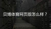 贝博体育网页版怎么样？安全性、玩法、优惠与提现体验全方位评测