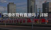 贝博体育有直播吗？详解直播功能、观看方式与常见问题
