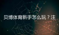 贝博体育新手怎么玩？注册充值、体育投注与提款全流程攻略