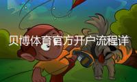 贝博体育官方开户流程详解：新手注册步骤与注意事项