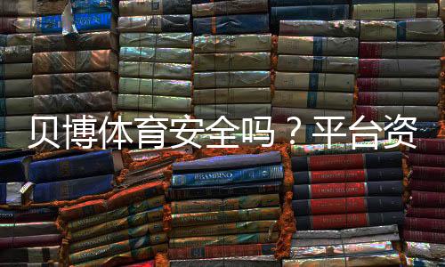 贝博体育安全吗?平台资质、支付与隐私全面评估(2026最新版)