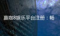 赢咖8娱乐平台注册：畅享顶级游戏体验与丰厚优惠