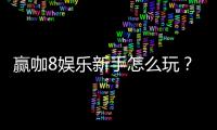 赢咖8娱乐新手怎么玩？从注册到赢钱的完整入门指南