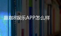 赢咖8娱乐APP怎么样?资深玩家带你全面评测体验