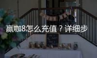 赢咖8怎么充值？详细步骤与到账时间解析