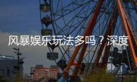 风暴娱乐玩法多吗？深度解析其丰富游戏种类与特色玩法